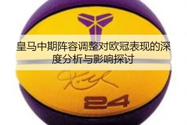 皇马中期阵容调整对欧冠表现的深度分析与影响探讨