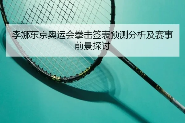 李娜东京奥运会拳击签表预测分析及赛事前景探讨
